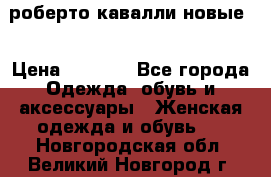 роберто кавалли новые  › Цена ­ 5 500 - Все города Одежда, обувь и аксессуары » Женская одежда и обувь   . Новгородская обл.,Великий Новгород г.